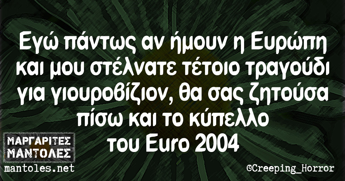 Εγώ πάντως αν ήμουν η Ευρώπη και μου στέλνατε τέτοιο τραγούδι για γιουροβίζιον, θα σας ζητούσα πίσω και το κύπελλο του Euro 2004