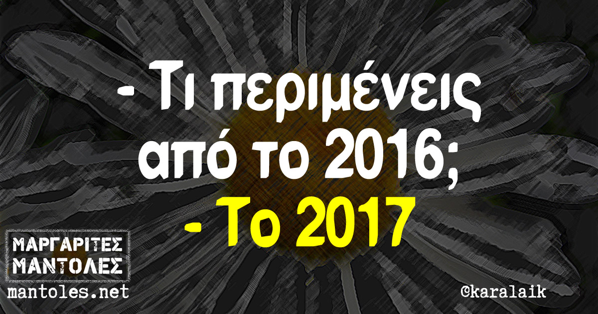 - Τι περιμένεις από το 2016; - Το 2017