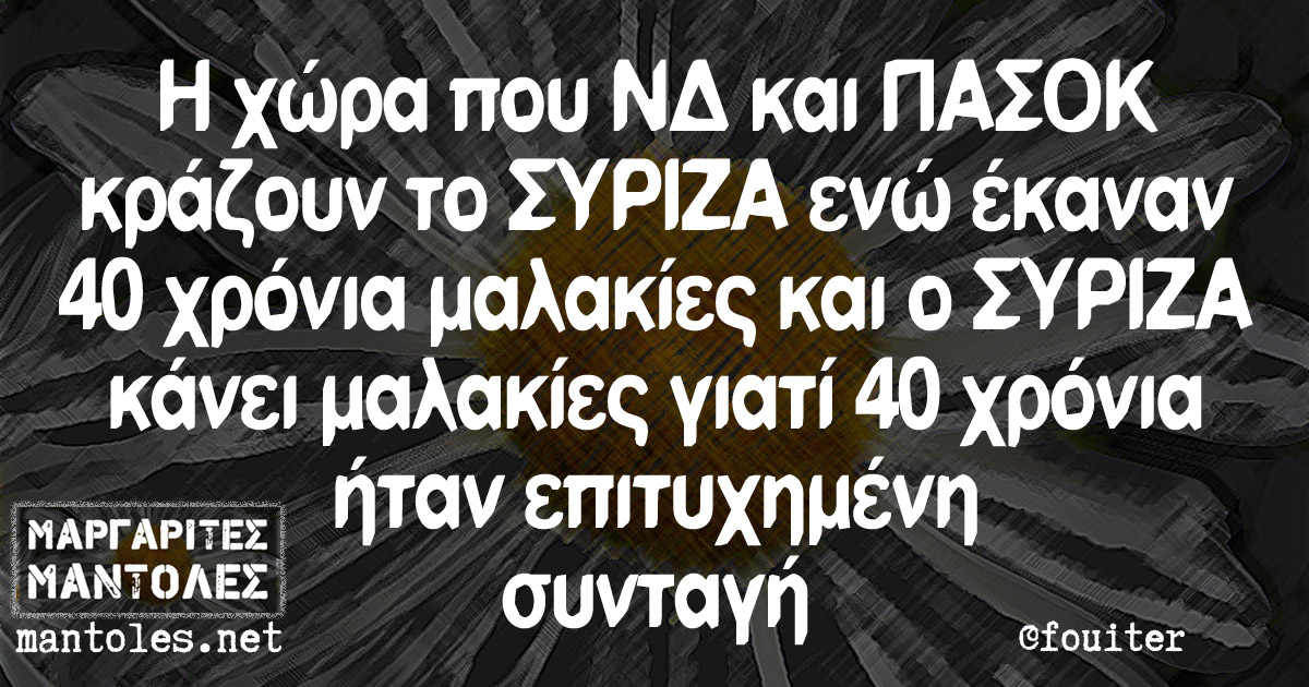 Η χώρα που ΝΔ και ΠΑΣΟΚ κράζουν το ΣΥΡΙΖΑ ενώ έκαναν 40 χρόνια μαλακίες και ο ΣΥΡΙΖΑ κάνει μαλακίες γιατί 40 χρόνια ήταν επιτυχημένη συνταγή