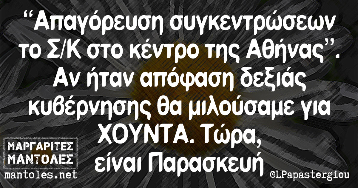 "Απαγόρευση συγκεντρώσεων το Σ/Κ στο κέντρο της Αθήνας". Αν ήταν απόφαση δεξιάς κυβέρνησης θα μιλούσαμε για ΧΟΥΝΤΑ. Τώρα είναι Παρασκευή