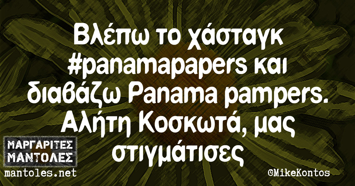 Βλέπω το χάσταγκ ‪#‎panamapapers‬ και διαβάζω Panama Pampers. Αλήτη Κοσκωτά, μας στιγμάτισες.