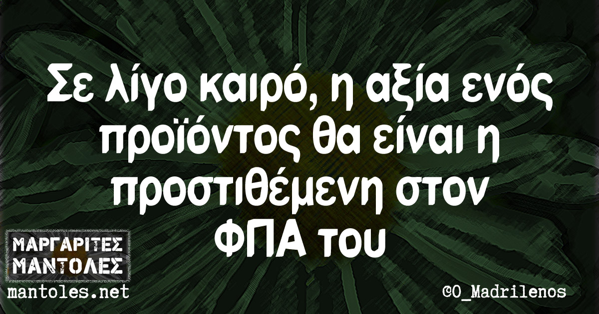 Σε λίγο καιρό, η αξία ενός προϊόντος θα είναι η προστιθέμενη στον Φ.Π.Α. του