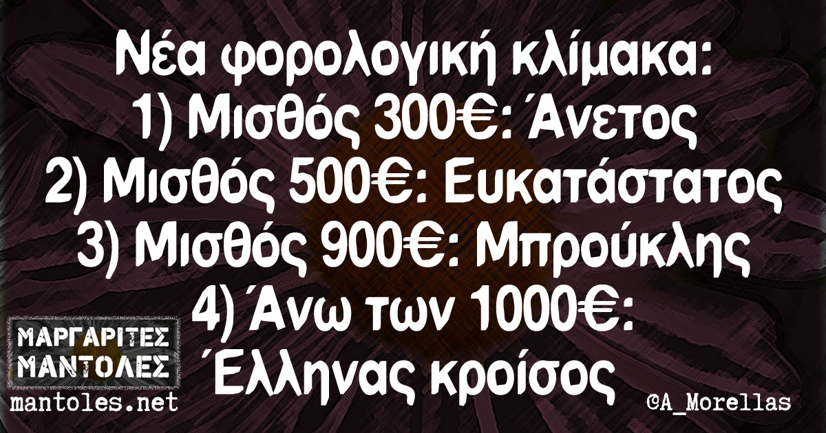 Νέα φορολογική κλίμακα: 1)Μισθός 300€: Άνετος 2)Μισθός 500€: Ευκατάστατος 3)Μισθός 900€: Μπρούκλης 4) Άνω των 1000€: Έλληνας κροίσος