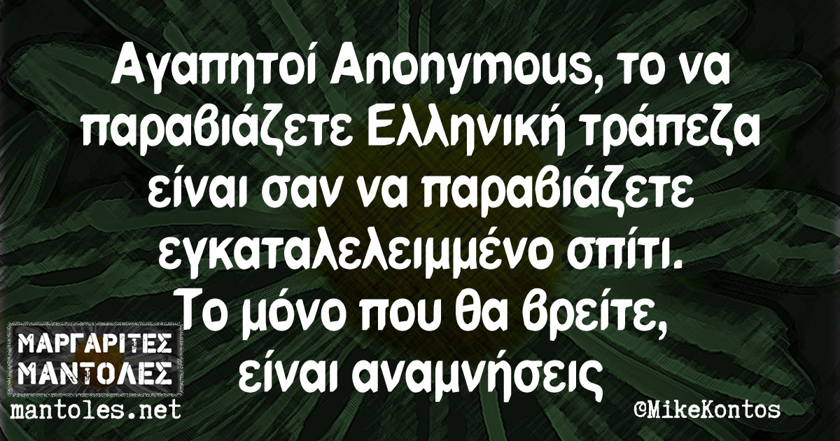 Αγαπητοί Anonymous, το να παραβιάζετε Ελληνική τράπεζα είναι σαν να παραβιάζετε εγκαταλελειμμένο σπίτι. Το μόνο που θα βρείτε, είναι αναμνήσεις