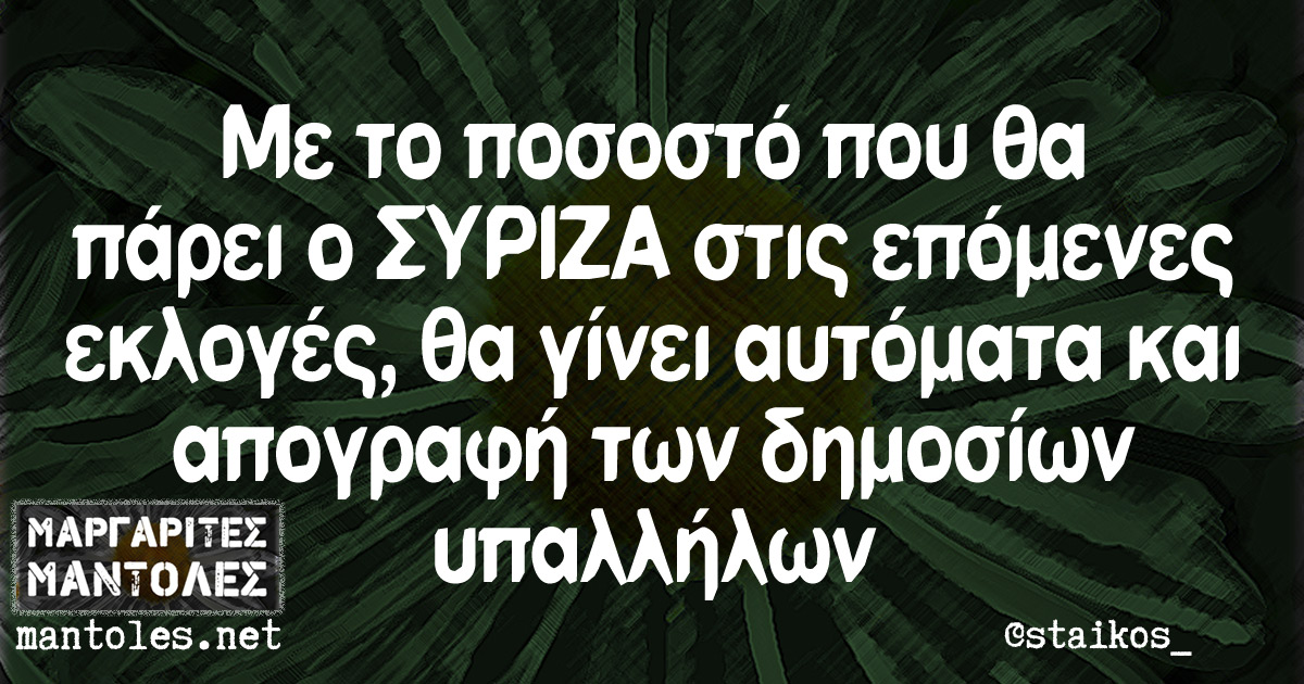 Με το ποσοστό που θα πάρει ο ΣΥΡΙΖΑ στις επόμενες εκλογές, θα γίνει αυτόματα και απογραφή των δημοσίων υπαλλήλων