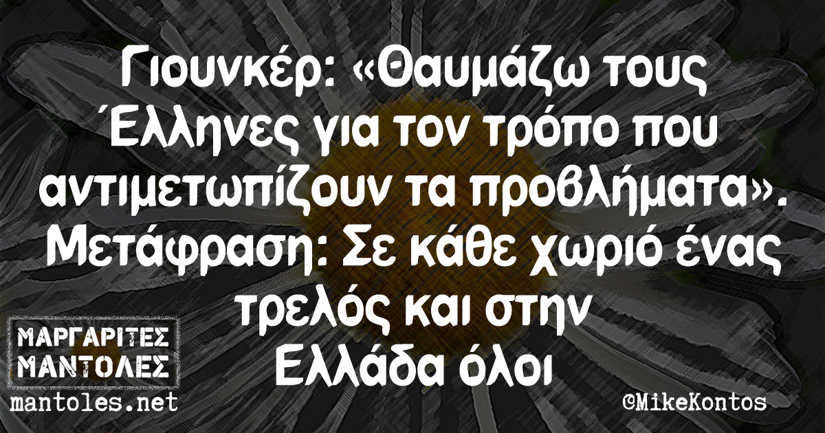 Γιουνκέρ: "Θαυμάζω τους Έλληνες για τον τρόπο που αντιμετωπίζουν τα προβλήματα". Μετάφραση: Σε κάθε χωριό ένας τρελός και στην Ελλάδα όλοι