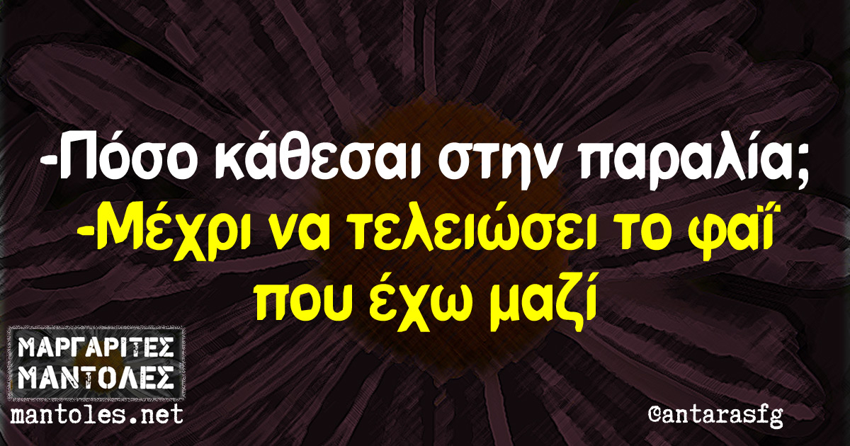 -Πόσο κάθεσαι στην παραλία; -Μέχρι να τελειώσει το φαΐ που έχω μαζί