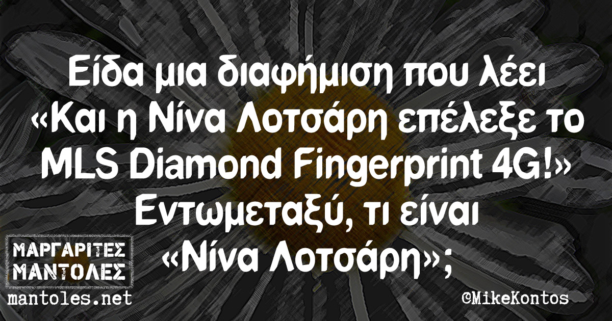 Eίδα μια διαφήμιση που λέει «Και η Νίνα Λοτσάρη επέλεξε το MLS Diamond Fingerprint 4G!». Εντωμεταξύ, τι είναι «Νίνα Λοτσάρη»;