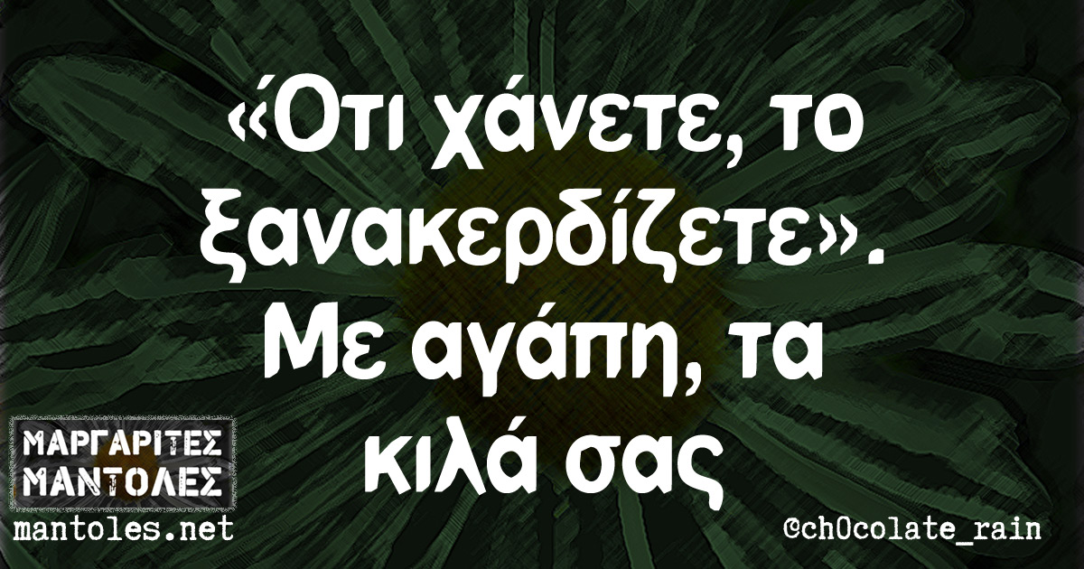 «Ότι χάνετε, το ξανακερδίζετε». Με αγάπη, τα κιλά σας