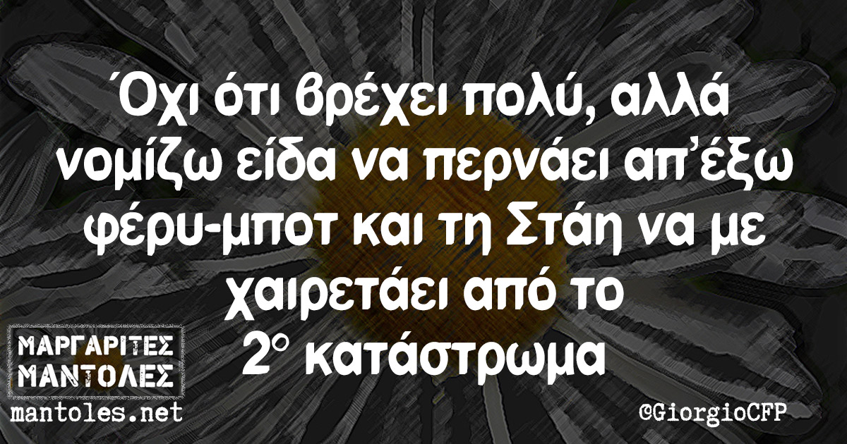 Όχι ότι βρέχει πολύ, αλλά νομίζω είδα να περνάει απ'έξω φέρυ-μποτ και τη Στάη να με χαιρετάει από το 2° κατάστρωμα