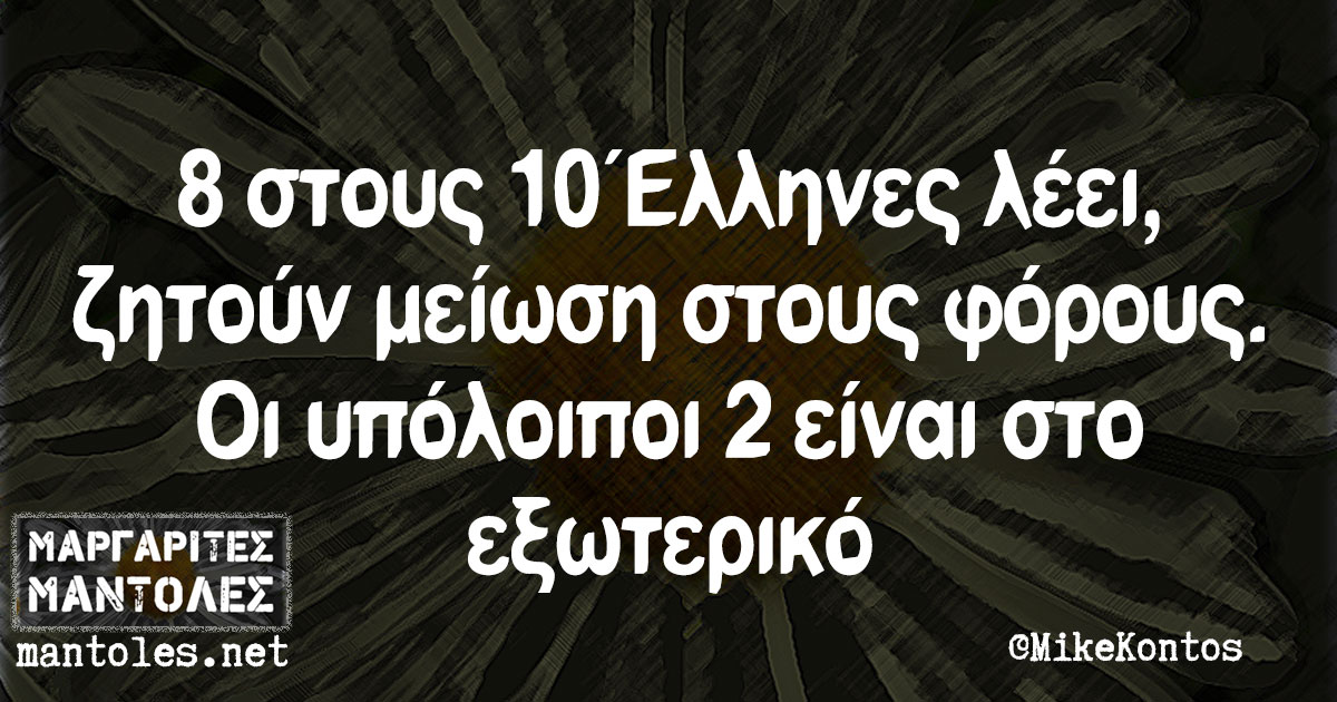 8 στους 10 Έλληνες λέει, ζητούν μείωση στους φόρους. Οι υπόλοιποι 2 είναι στο εξωτερικό