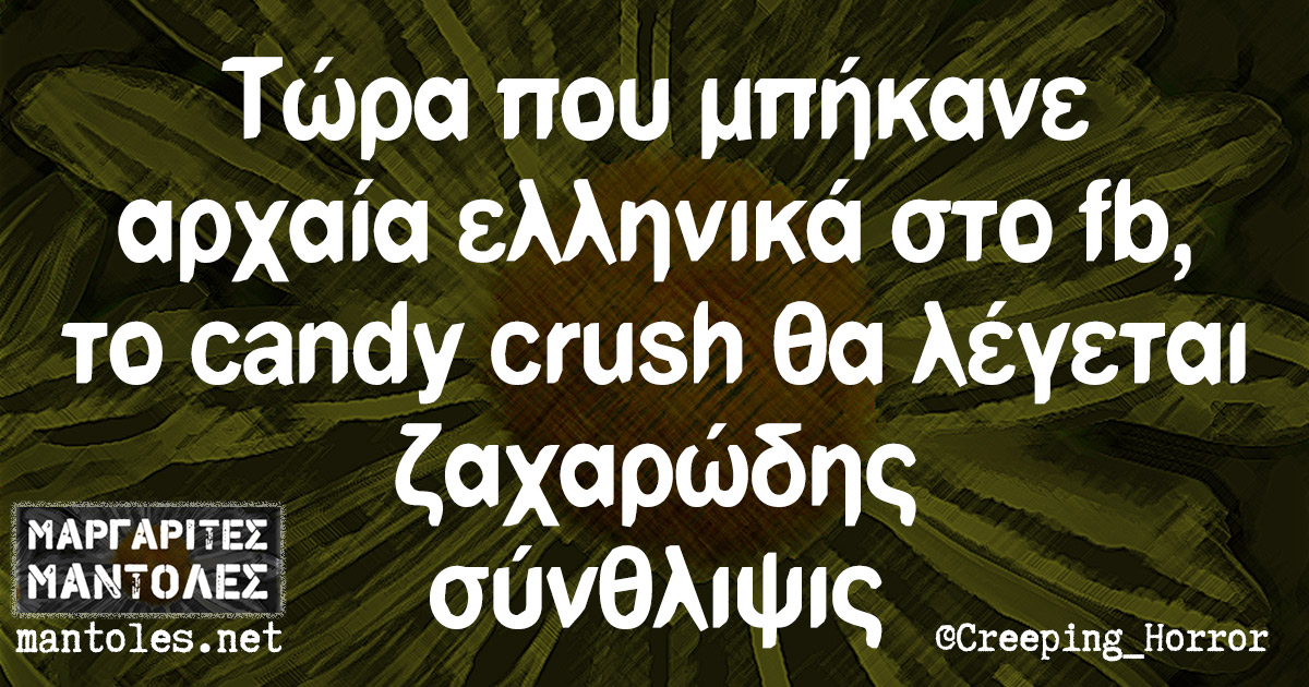 Τώρα που μπήκανε αρχαία ελληνικά στο fb, το candy crush θα λέγεται ζαχαρώδης σύνθλιψις