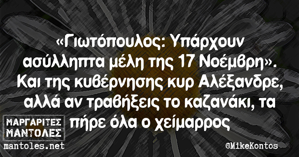 «Γιωτόπουλος: Υπάρχουν ασύλληπτα μέλη της 17 Νοέμβρη». Και της κυβέρνησης κυρ Αλέξανδρε, αλλά αν τραβήξεις το καζανάκι, τα πήρε όλα ο χείμαρρος