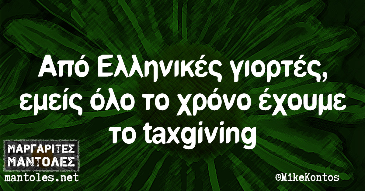 Από Ελληνικές γιορτές, εμείς όλο το χρόνο έχουμε το taxgiving