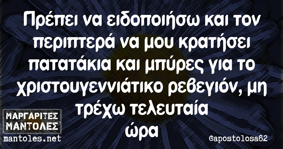 Πρέπει να ειδοποιήσω και τον περιπτερά να μου κρατήσει πατατάκια και μπύρες για το χριστουγεννιάτικο ρεβεγιόν, μη τρέχω τελευταία ώρα