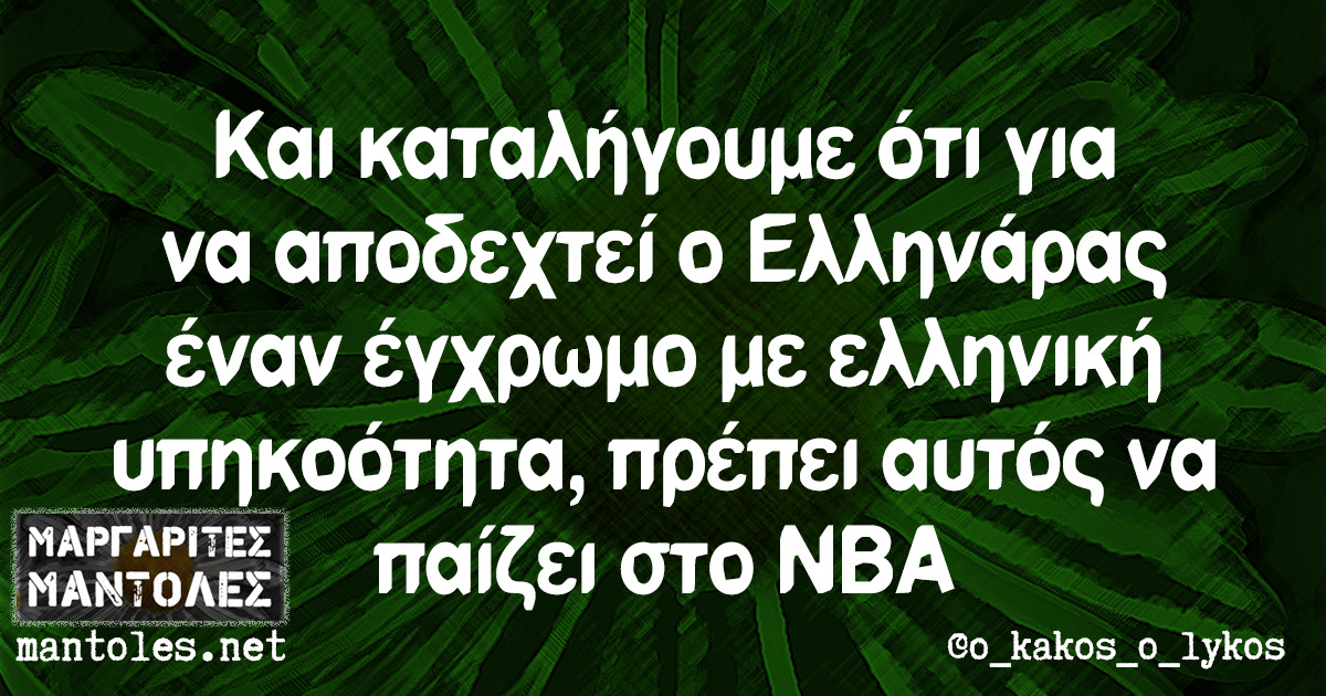 Και καταλήγουμε ότι για να αποδεχτεί ο Ελληνάρας έναν έγχρωμο με ελληνική υπηκοότητα, πρέπει αυτός να παίζει στο NBA