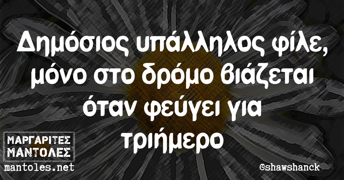 Δημόσιος υπάλληλος φίλε, μόνο στο δρόμο βιάζεται όταν φεύγει για τριήμερο