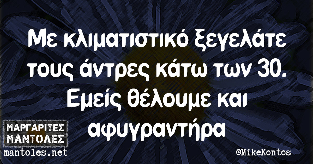 Με κλιματιστικό ξεγελάτε τους άντρες κάτω των 30. Εμείς θέλουμε και αφυγραντήρα