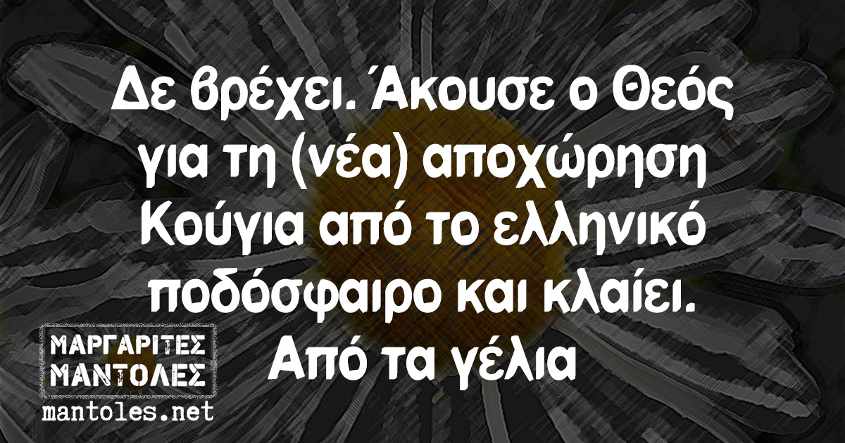 Δε βρέχει. Άκουσε ο Θεός για τη (νέα) αποχώρηση Κούγια από το ελληνικό ποδόσφαιρο και κλαίει. Από τα γέλια