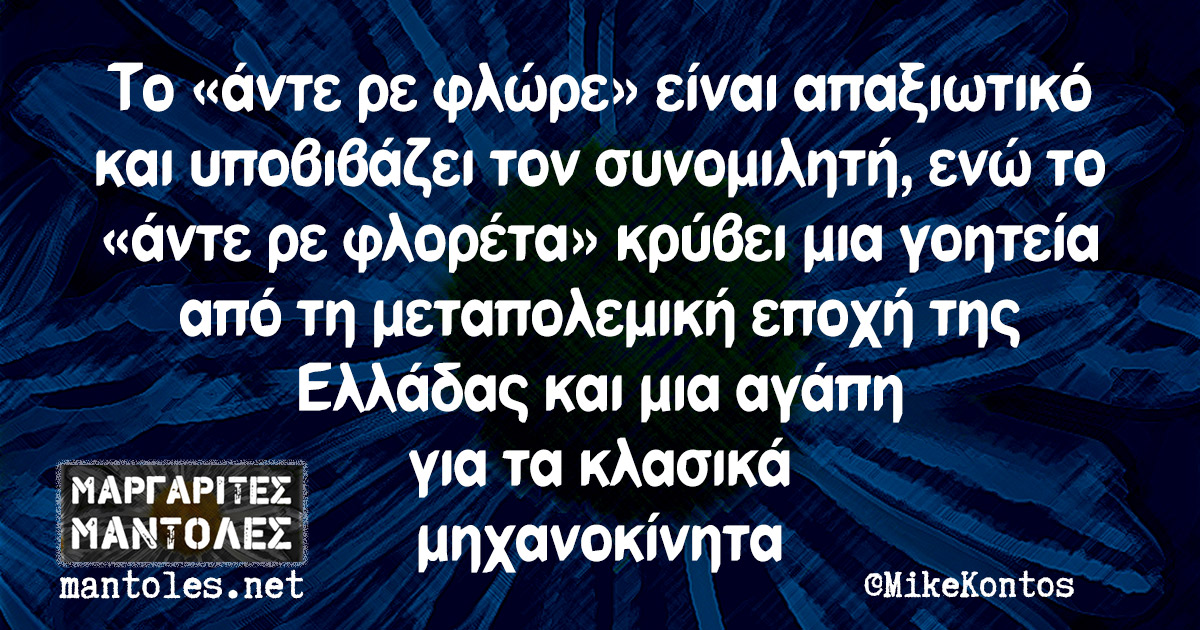 Το «άντε ρε φλώρε» είναι απαξιωτικό και υποβιβάζει τον συνομιλητή, ενώ το «άντε ρε φλορέτα» κρύβει μια γοητεία από τη μεταπολεμική εποχή της Ελλάδας και μια αγάπη για τα κλασικά μηχανοκίνητα