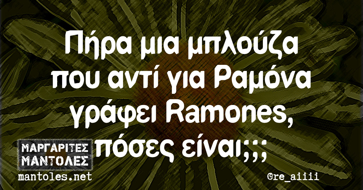Πήρα μια μπλούζα που αντί για Ραμόνα γράφει Ramones, πόσες είναι;;;