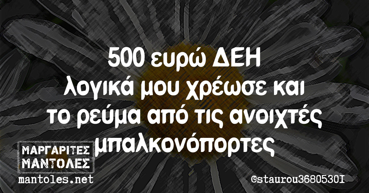 500 ευρώ ΔΕΗ λογικά μου χρέωσε και το ρεύμα από τις ανοιχτές μπαλκονόπορτες