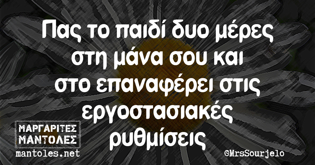 Πας το παιδί δυο μέρες στη μάνα σου και στο επαναφέρει στις εργοστασιακές ρυθμίσεις