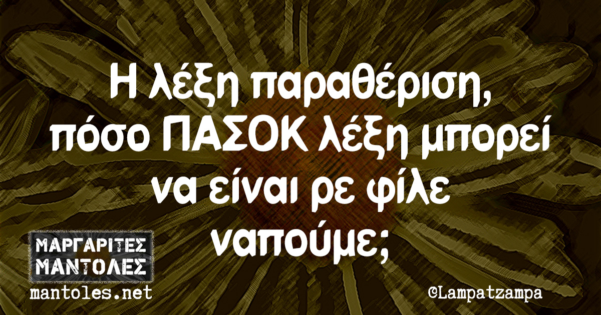 Η λέξη παραθέριση πόσο ΠΑΣΟΚ λέξη μπορεί να είναι ρε φίλε ναπούμε;