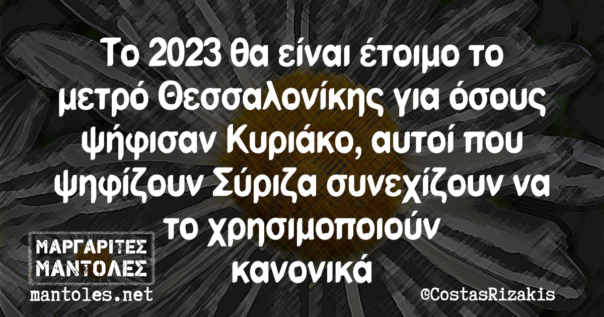 Το 2023 θα είναι έτοιμο το μετρό Θεσσαλονίκης για όσους ψήφισαν Κυριάκο, αυτοί που ψηφίζουν Σύριζα συνεχίζουν να το χρησιμοποιούν κανονικά