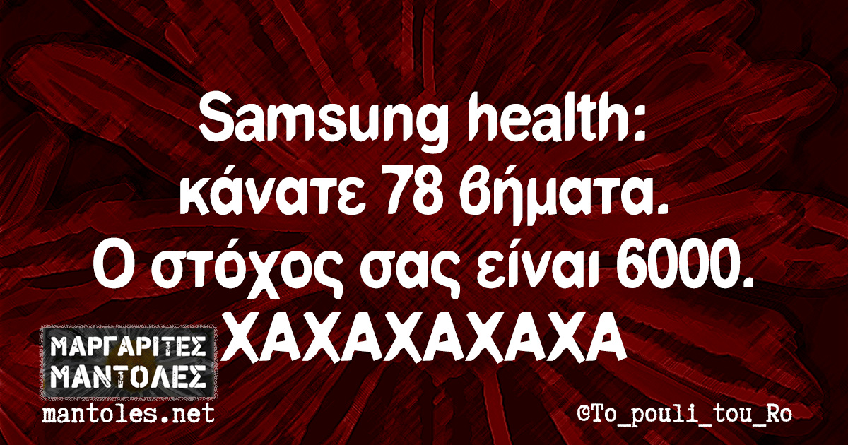 Samsung health: κάνατε 78 βήματα. Ο στόχος σας είναι 6000. ΧΑΧΑΧΑΧΑΧΑΧΑ