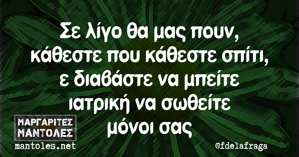 Σε λίγο θα μας πουν, κάθεστε που κάθεστε σπίτι, ε διαβάστε να μπείτε ιατρική να σωθείτε μόνοι σας