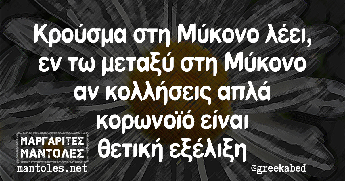 Κρούσμα στη Μύκονο λέει, εν τω μεταξύ στη Μύκονο αν κολλήσεις απλά κορωνοϊό είναι θετική εξέλιξη