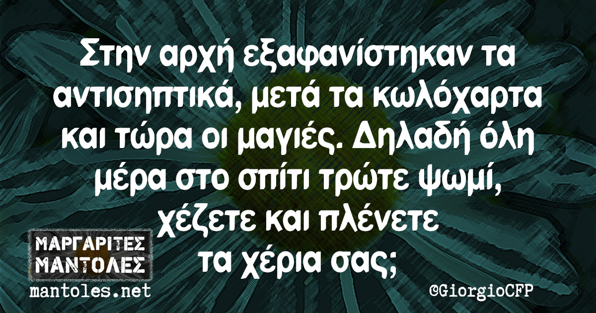 Στην αρχή εξαφανίστηκαν τα αντισηπτικά, μετά τα κωλόχαρτα και τώρα οι μαγιές. Δηλαδή όλη μέρα στο σπίτι τρώτε ψωμί, χέζετε και πλένετε τα χέρια σας;