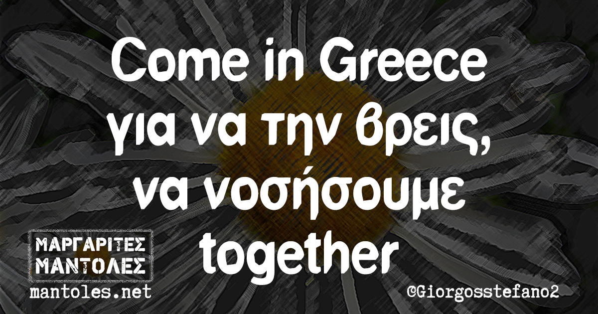 Come in Greece για να την βρεις, να νοσήσουμε together