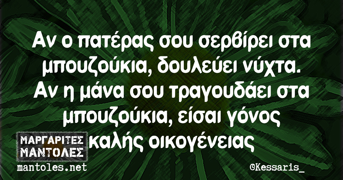 Αν ο πατέρας σου σερβίρει στα μπουζούκια, δουλεύει νύχτα. Αν η μάνα σου τραγουδάει στα μπουζούκια, είσαι γόνος καλής οικογένειας