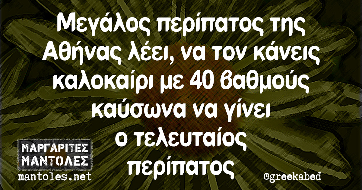 Μεγάλος περίπατος της Αθήνας λέει, να τον κάνεις καλοκαίρι με 40 βαθμούς καύσωνα να γίνει ο τελευταίος περίπατος