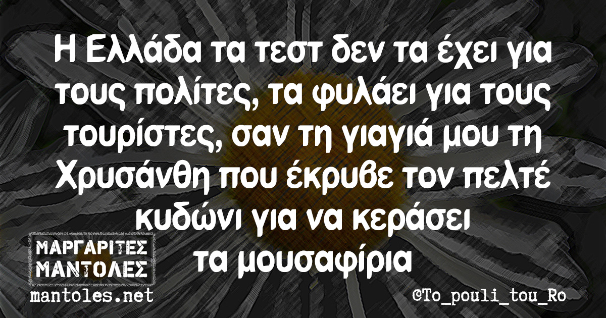 Η Ελλάδα τα τεστ δεν τα έχει για τους πολίτες, τα φυλάει για τους τουρίστες, σαν τη γιαγιά μου τη Χρυσάνθη που έκρυβε τον πελτέ κυδώνι για να κεράσει τα μουσαφίρια