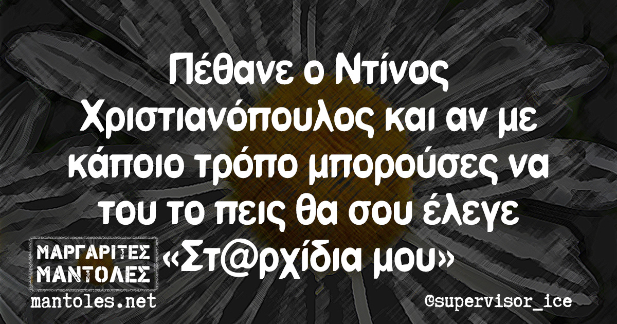 Πέθανε ο Ντίνος Χριστιανόπουλος και αν με κάποιο τρόπο μπορούσες να του το πεις θα σου έλεγε «Στ@ρχίδια μου»