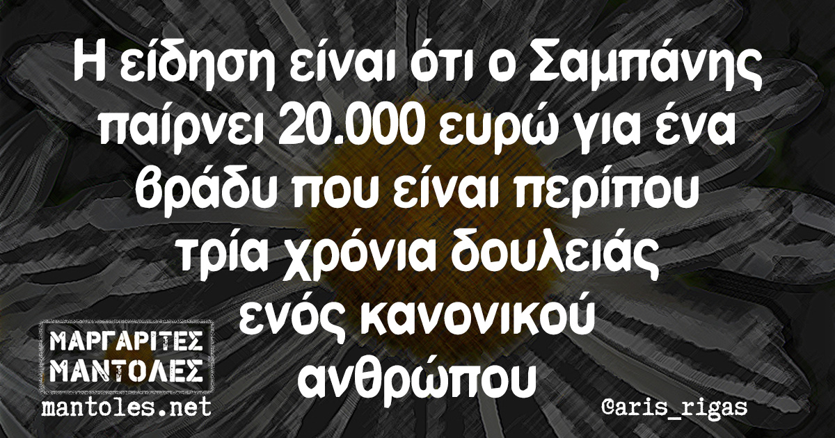 Η είδηση είναι ότι ο Σαμπάνης παίρνει 20.000 ευρώ για ένα βράδυ που είναι περίπου τρία χρόνια δουλειάς ενός κανονικού ανθρώπου