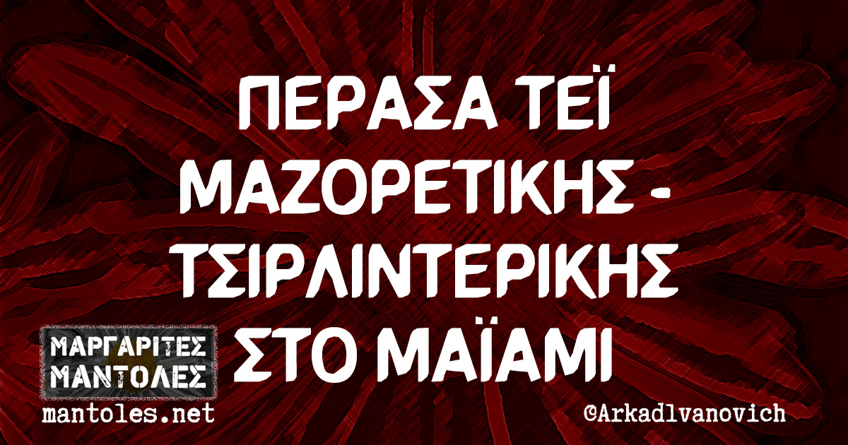 ΠΕΡΑΣΑ ΤΕΪ ΜΑΖΟΡΕΤΙΚΗΣ - ΤΣΙΡΛΙΝΤΕΡΙΚΗΣ ΣΤΟ ΜΑΪΑΜΙ