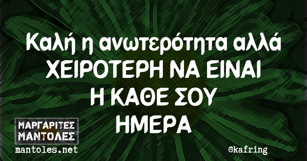 Καλή η ανωτερότητα αλλά ΧΕΙΡΟΤΕΡΗ ΝΑ ΕΙΝΑΙ Η ΚΑΘΕ ΣΟΥ ΗΜΕΡΑ