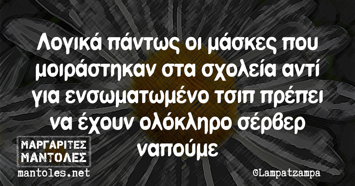 Λογικά πάντως οι μάσκες που μοιράστηκαν στα σχολεία αντί για ενσωματωμένο τσιπ πρέπει να έχουν ολόκληρο σέρβερ ναπούμε