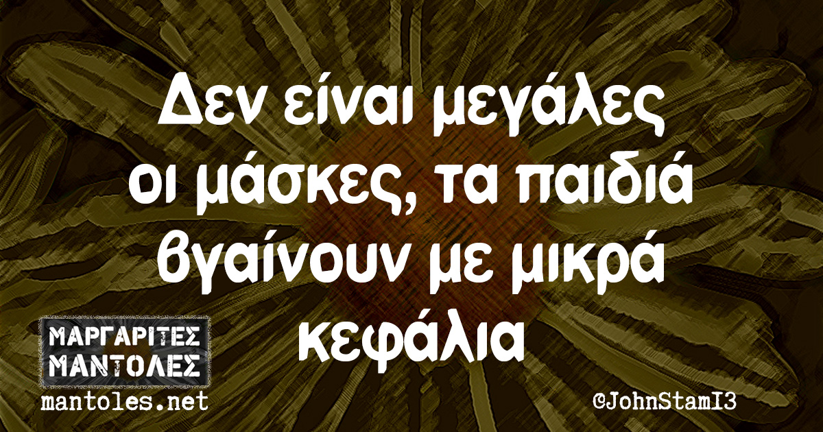 Δεν είναι μεγάλες οι μάσκες, τα παιδιά βγαίνουν με μικρά κεφάλια