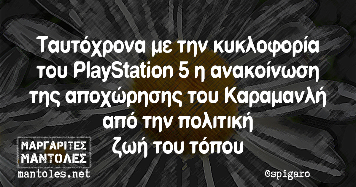 Ταυτόχρονα με την κυκλοφορία του PlayStation 5 η ανακοίνωση της αποχώρησης του Καραμανλή από την πολιτική ζωή του τόπου