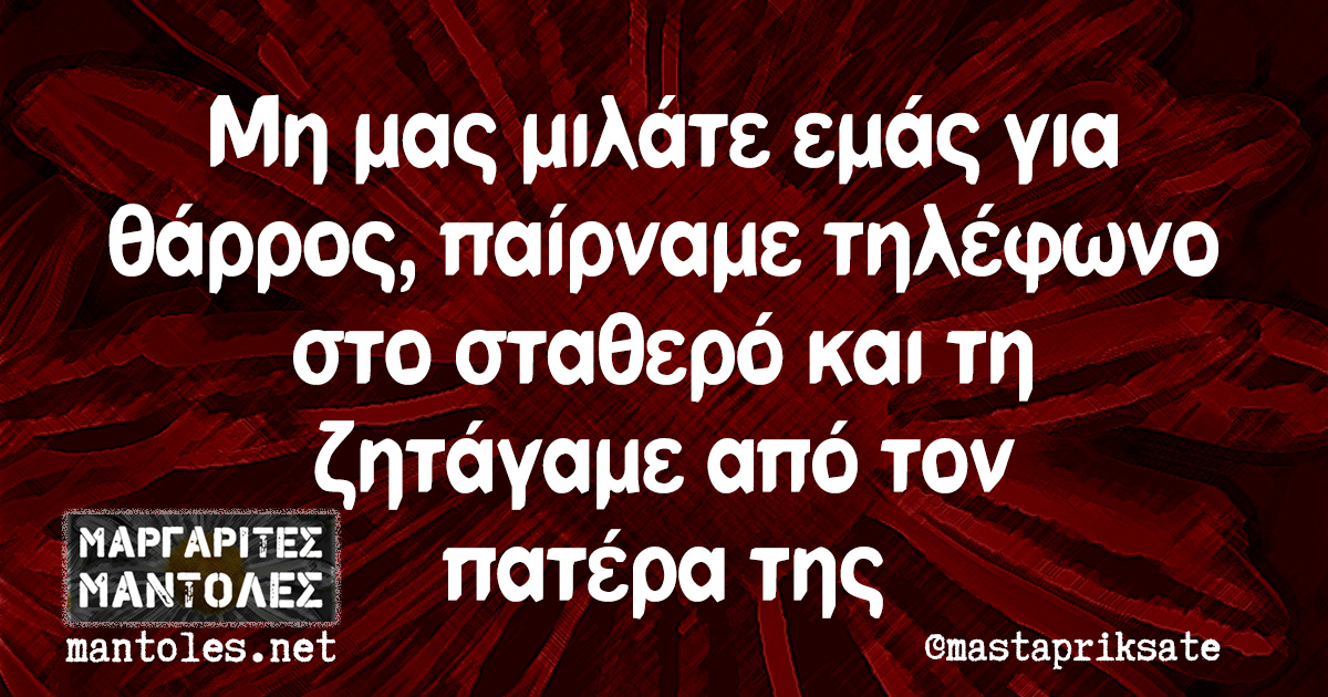 Μη μας μιλάτε εμάς για θάρρος, παίρναμε τηλέφωνο στο σταθερό και τη ζητάγαμε από τον πατέρα της