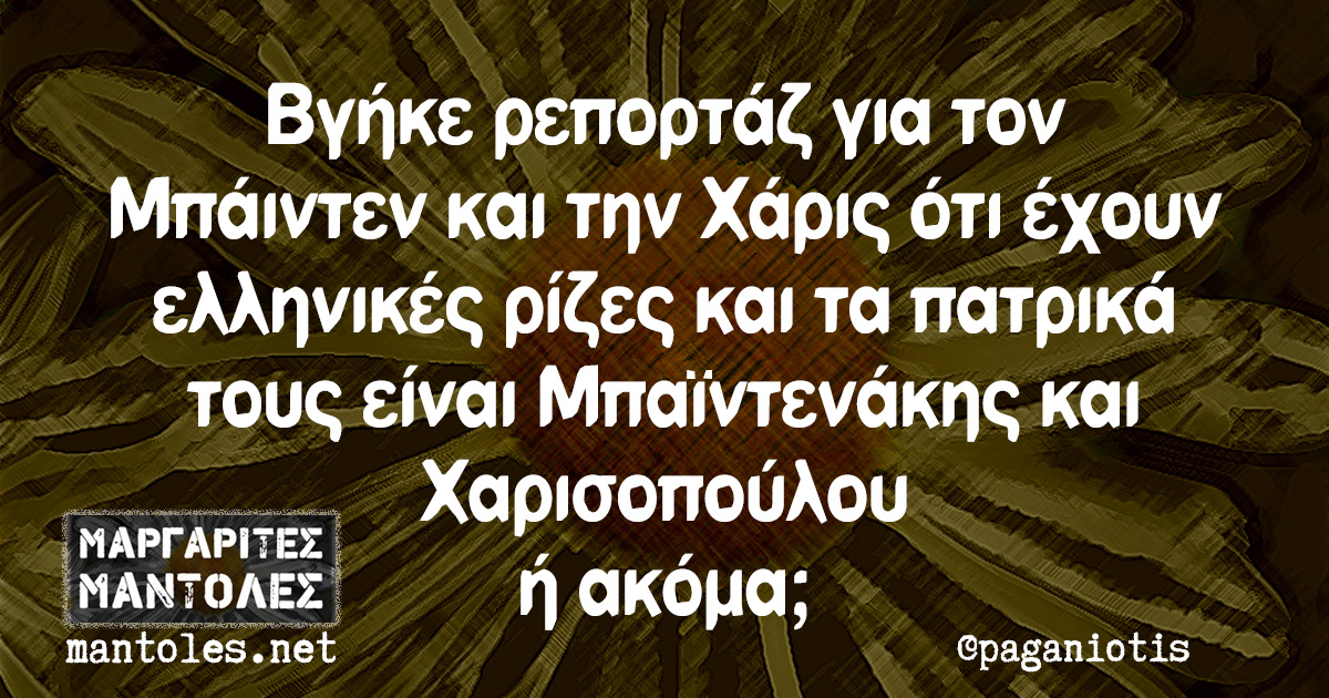 Βγήκε ρεπορτάζ για τον Μπάιντεν και την Χάρις ότι έχουν ελληνικές ρίζες και τα πατρικά τους είναι Μπαϊντενάκης και Χαριστοπούλου ή ακόμα;