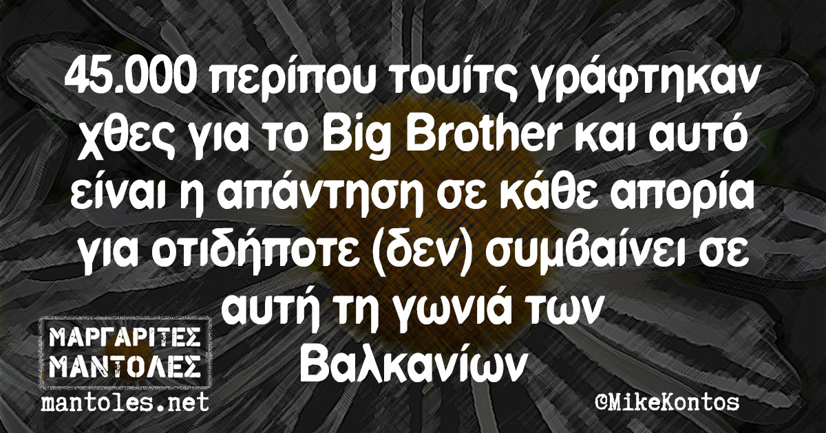 45.000 περίπου τουίτς γράφτηκαν χθες για το Big Brother και αυτό είναι η απάντηση σε κάθε απορία για οτιδήποτε (δεν) συμβαίνει σε αυτή τη γωνιά των Βαλκανίων