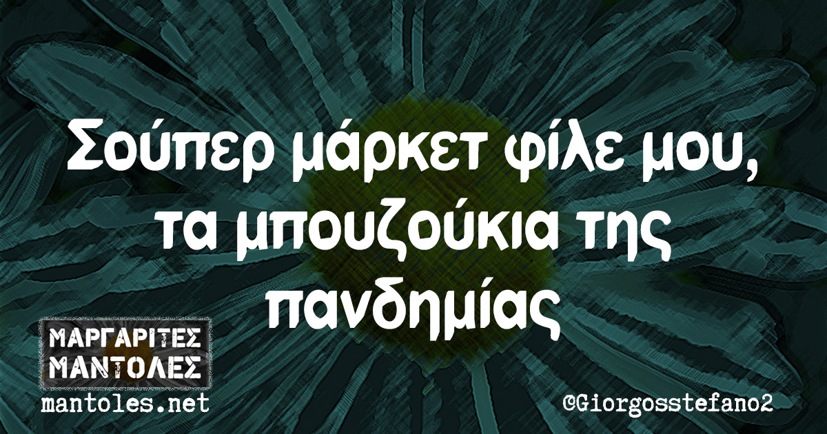 Σούπερ μάρκετ φίλε μου, τα μπουζούκια της πανδημίας