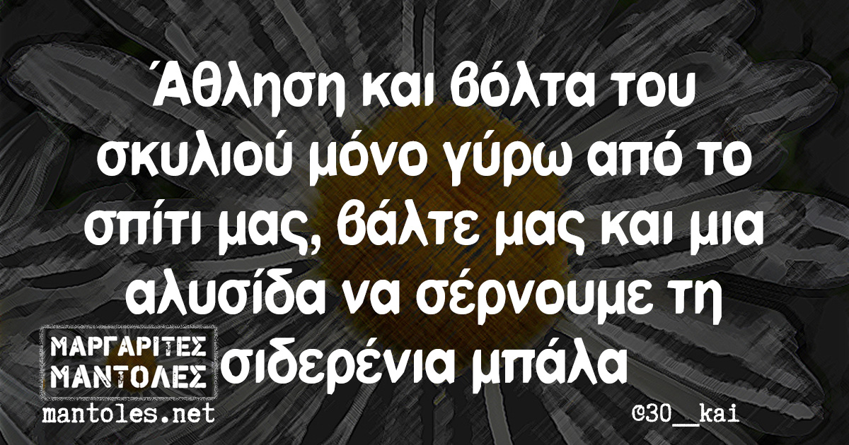 Άθληση και βόλτα του σκυλιού μόνο γύρω από το σπίτι μας, βάλτε μας και μια αλυσίδα να σέρνουμε τη σιδερένια μπάλα