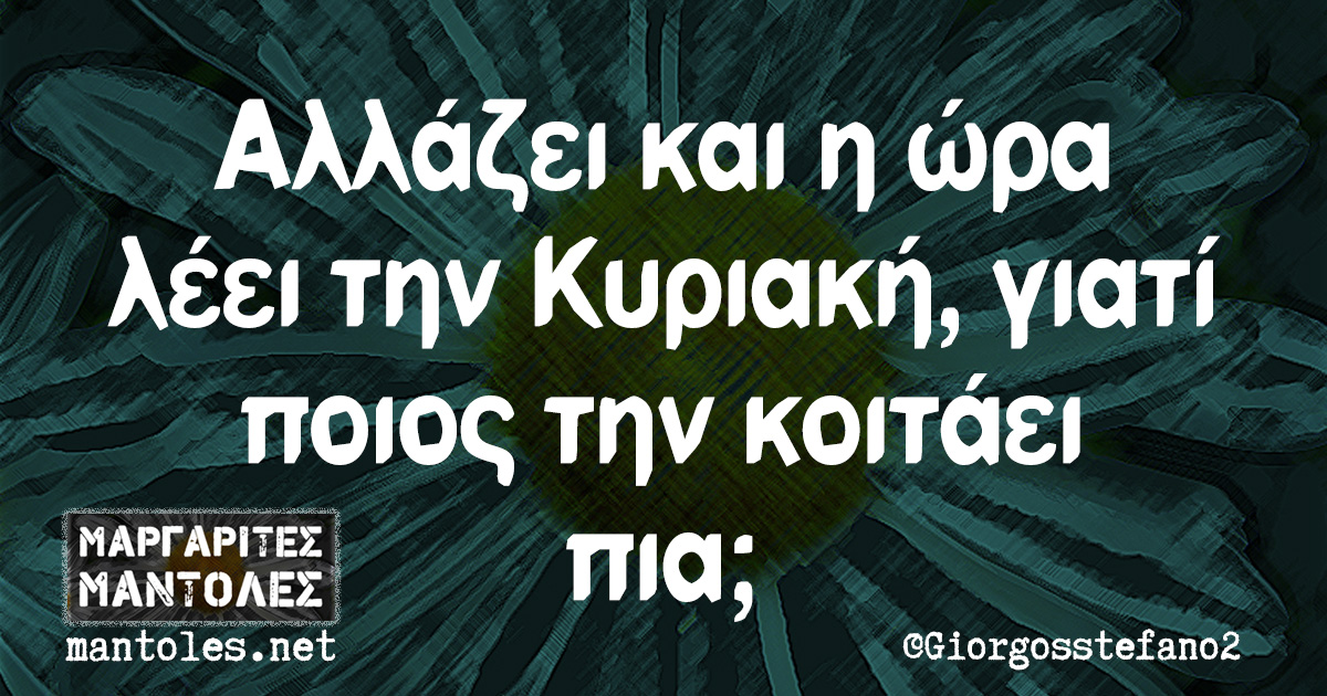 Αλλάζει και η ώρα λέει την Κυριακή, γιατί ποιος την κοιτάει πια;